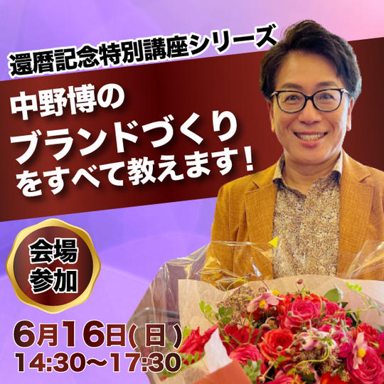 【会場参加】還暦記念特別講座シリーズ※中野博のブランドづくりをすべて教えます！ (6月9日までの受付)
