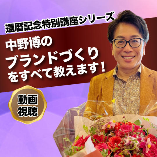 【動画受講】還暦記念特別講座シリーズ✴︎中野博のブランドづくりをすべて教えます！ 