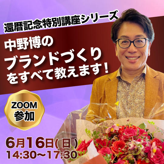 【ZOOM参加】還暦記念特別講座シリーズ✴︎中野博のブランドづくりをすべて教えます！ (6月9日までの受付)