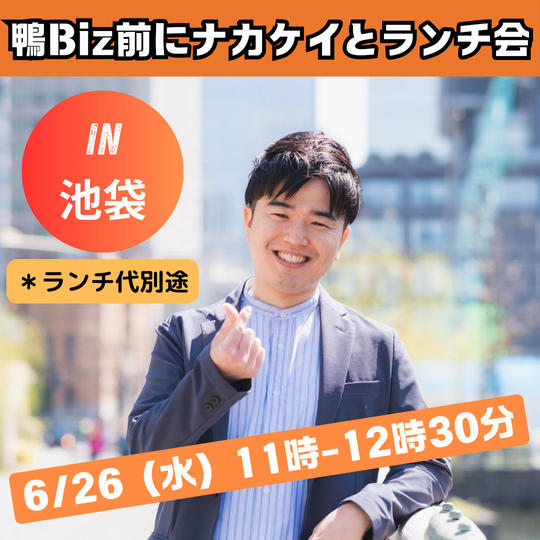 鴨ビズ前にナカケイとランチに行ける権　6月26日（水）in東京