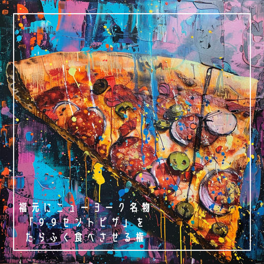 福元にニューヨーク名物【99セントピザ】をたらふく食べさせる権