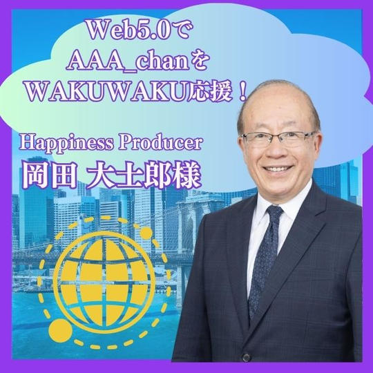 Web5.0で AAA_chanを WAKUWAKU応援！Happiness Producer　岡田 大士郎様