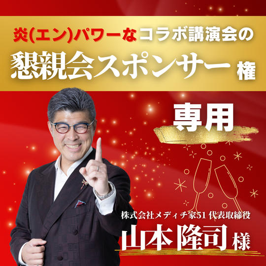 【山本隆司様 専用】7/6炎パワーなコラボ講演会の懇親会スポンサー権