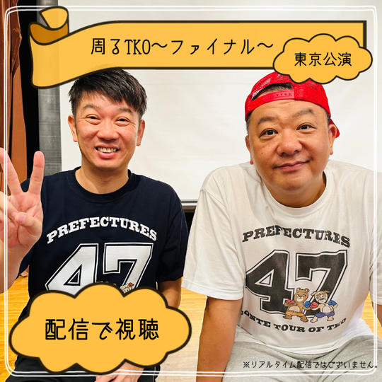 「周るTKO」〜ファイナル〜東京公演【配信】