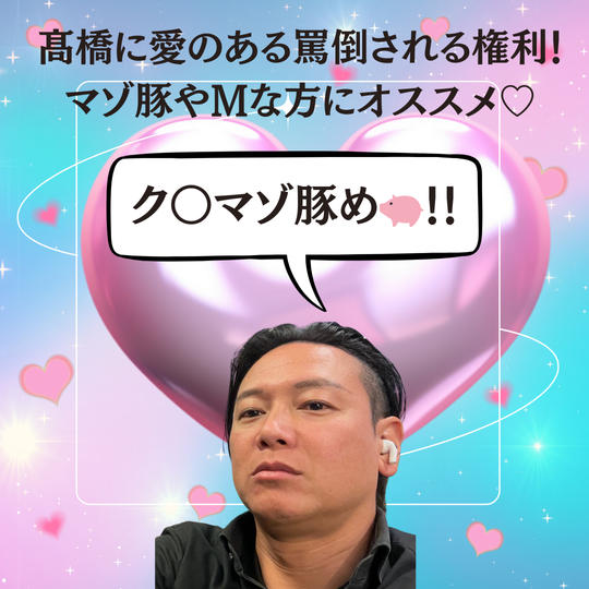 髙橋に愛のある罵倒される権利！