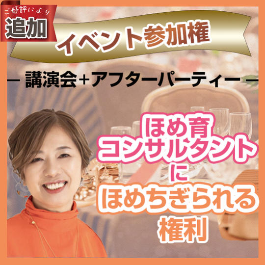 【追加】イベント参加権(講演会＋アフターパーティー）＋ほめ育コンサルタントにほめちぎられる権利