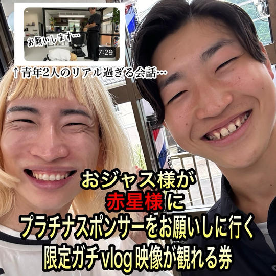 おジャス様が赤星様にプラチナスポンサーをお願いしに行く限定ガチvlog映像が観れる券