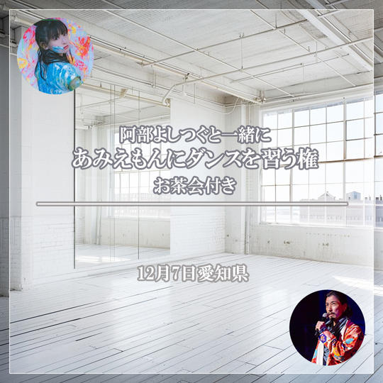 【阿部よしつぐと一緒にあみえもんにダンスを習う権】お茶会付き