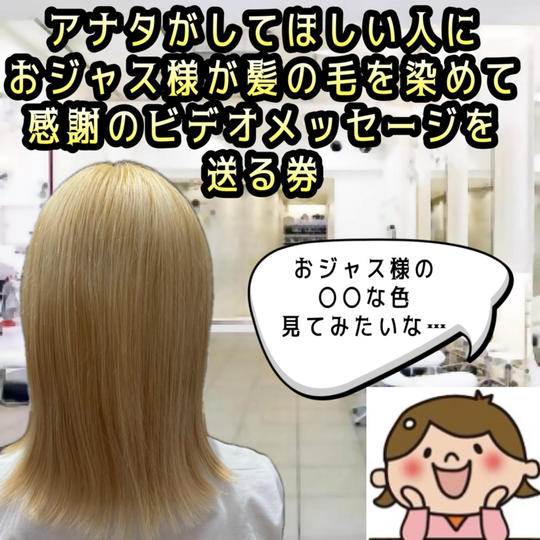 アナタがしてほしい人に おジャス様が髪の毛を染めて 感謝のビデオメッセージを 送る券