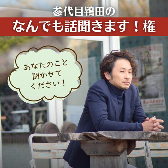 参代目鴇田のなんでも話聞きます！権