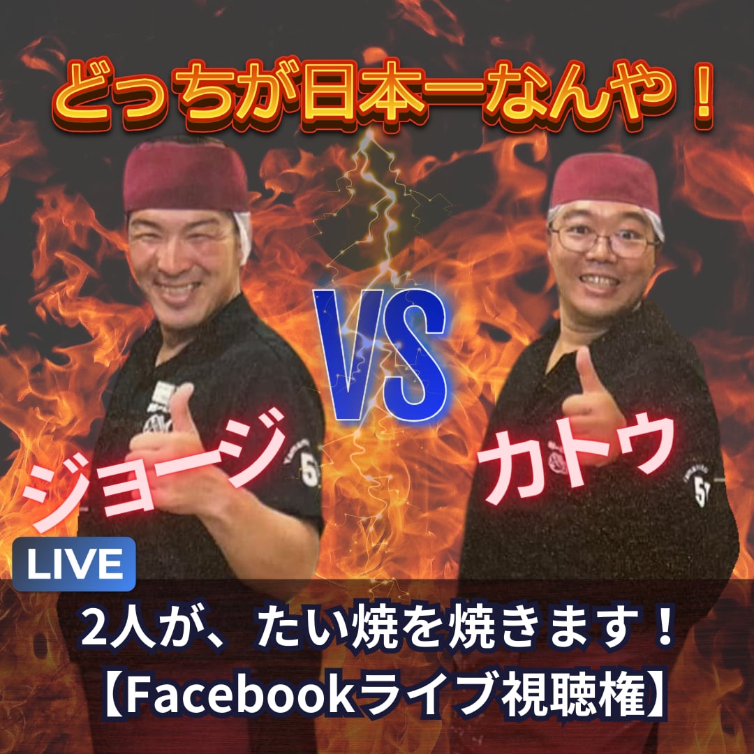 「どっちが、日本一なんや！」ジョージ🆚カトゥ　２人がたい焼を焼きます！ 【Facebookライブ視聴権】