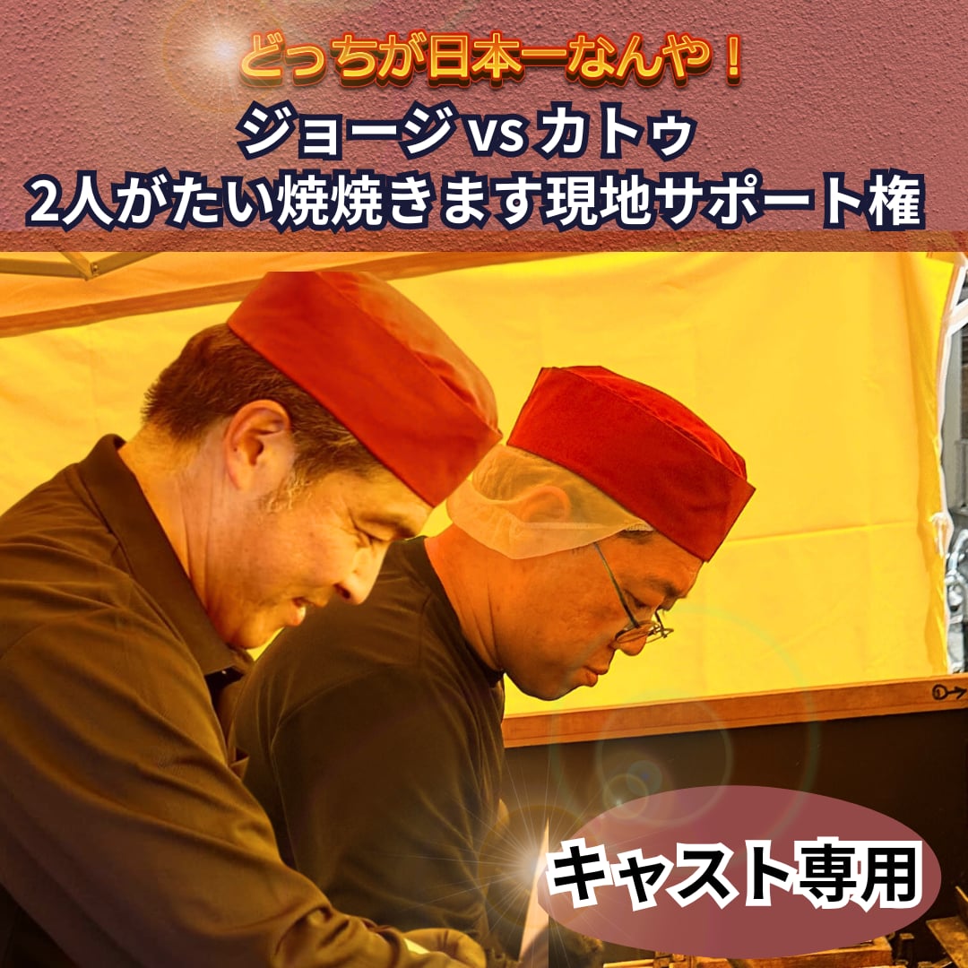 「どっちが、日本一なんや！」ジョージ🆚カトゥ　２人がたい焼を焼きます！ 【現地サポート権】※キャスト限定※