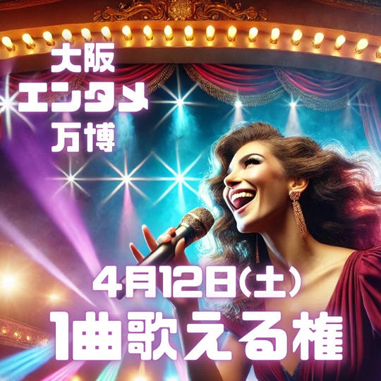 4/12(土) 大阪エンタメ万博で1曲歌える権 ご家族ご友人招待チケット4枚付き