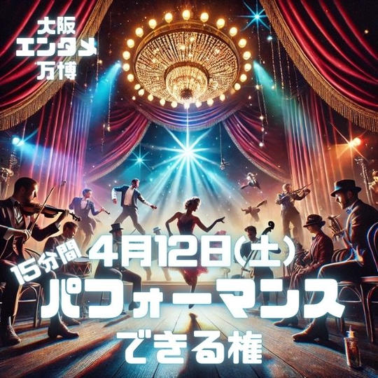 4/12(土) 大阪エンタメ万博で15分間パフォーマンスできる権 ご家族ご友人招待チケット4枚付き