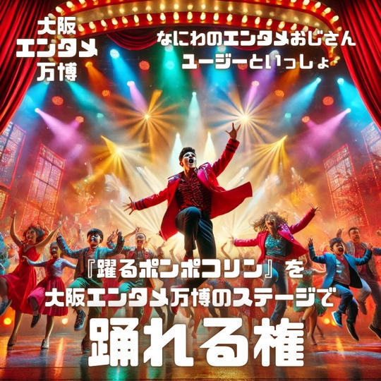4/12(土) 大阪エンタメ万博で「踊るポンポコリン』を踊れる権