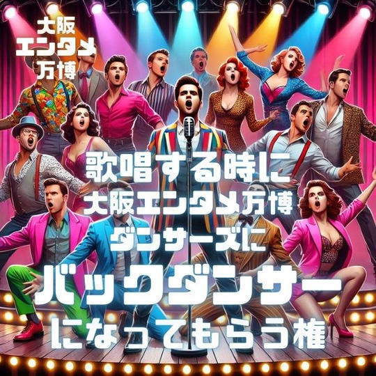 4/12(土) 歌唱する時に大阪エンタメ万博ダンサーズにバックダンサーになってもらう権
