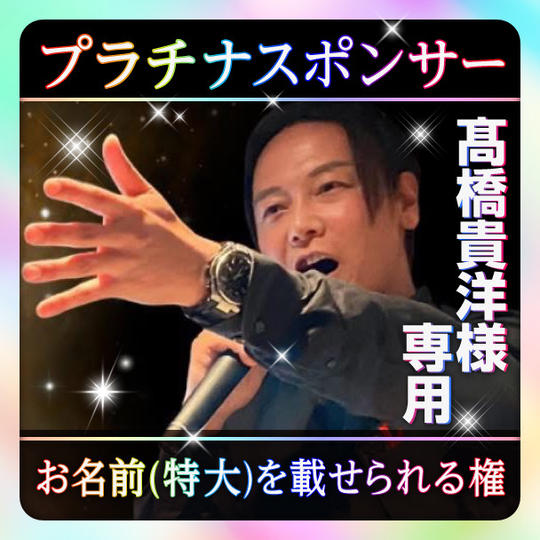 【高橋貴洋様 専用】プラチナスポンサー(お名前(特大)を載せられる権)