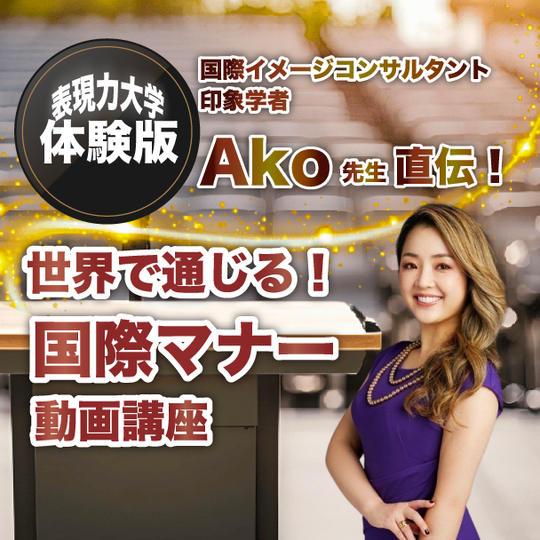 【表現力大学体験版】国際イメージコンサルタント・印象学者Ako先生直伝！ 世界で通じる！国際マナー動画講座