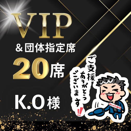 【K.O様】専用 / VIPスポンサー様＆団体指定席20名様
