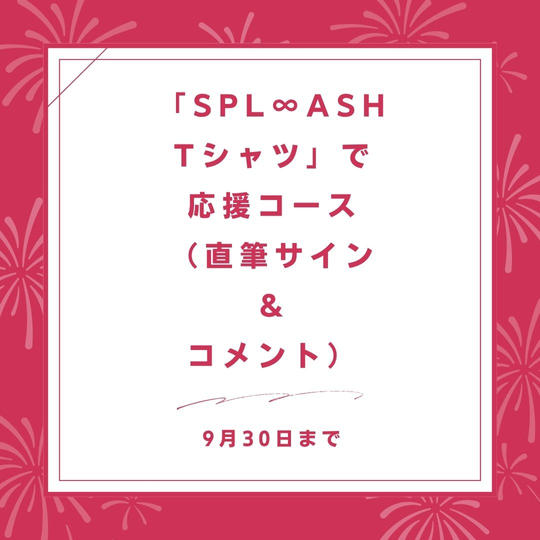 「SPL∞ASH Tシャツ」で応援コース(直筆サイン & コメント)