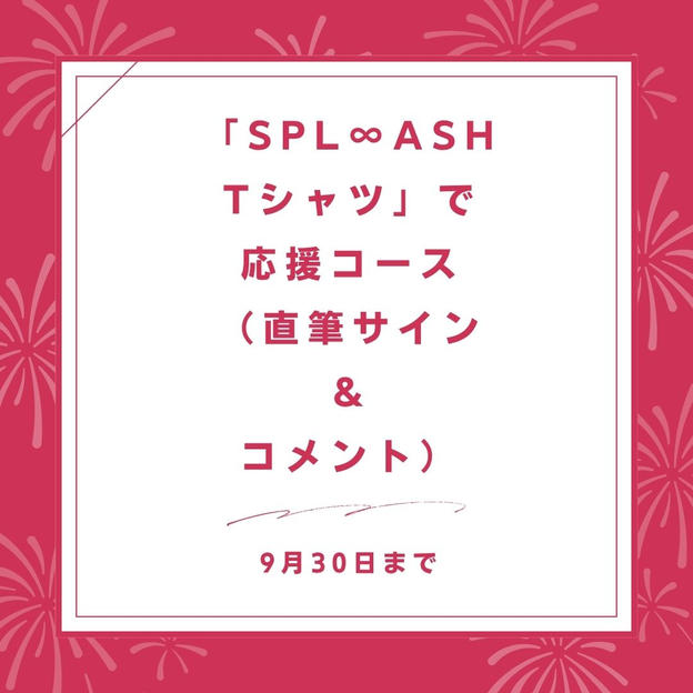 「SPL∞ASH　Tシャツ」で応援コース（直筆サイン ＆ コメント）