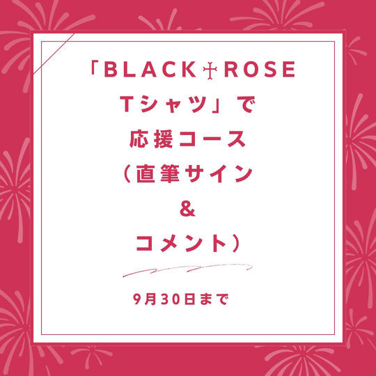 「BLACK♰ROSE Tシャツ」で応援コース(直筆サイン & コメント)