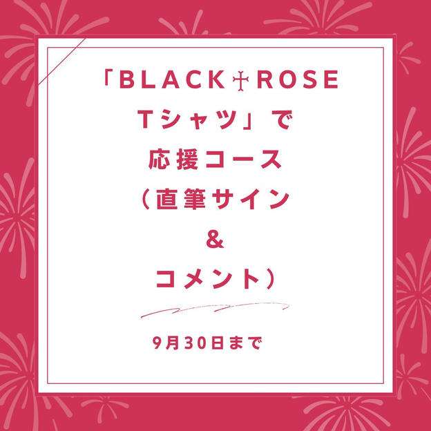 「BLACK♰ROSE　Tシャツ」で応援コース（直筆サイン ＆ コメント）