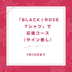 「BLACK♰ROSE　Tシャツ」で応援コース（サイン無し）