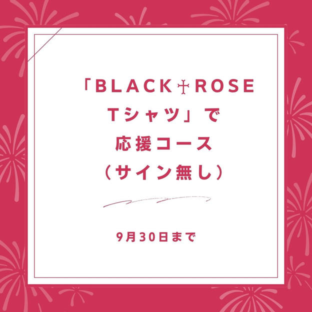「BLACK♰ROSE　Tシャツ」で応援コース（サイン無し）