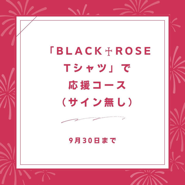 「BLACK♰ROSE　Tシャツ」で応援コース（サイン無し）