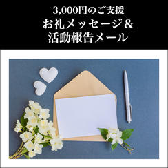 ① 3,000円：お礼メッセージ＆活動報告メール