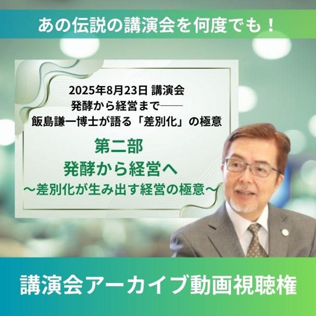 飯島謙一博士講演会【第二部 発酵から経営へ~差別化が生み出す経営の極意~】アーカイブ動画視聴権