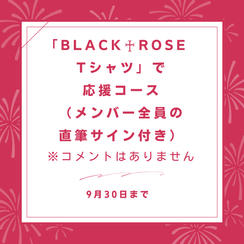 「BLACK♰ROSE Tシャツ」で応援コース(メンバー全員の直筆サイン付き)