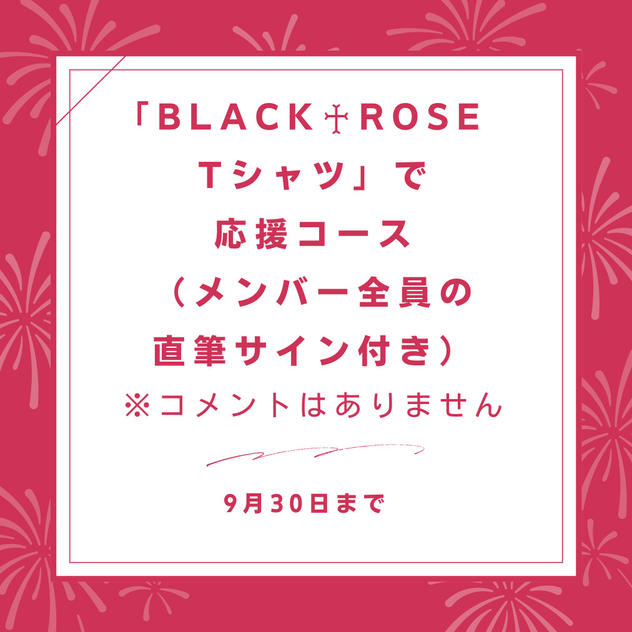 「BLACK♰ROSE Tシャツ」で応援コース(メンバー全員の直筆サイン付き)