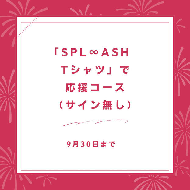 「SPL∞ASH　Tシャツ」で応援コース（サイン無し）