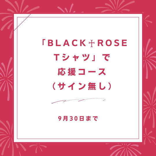「BLACK♰ROSE　Tシャツ」で応援コース（サイン無し）