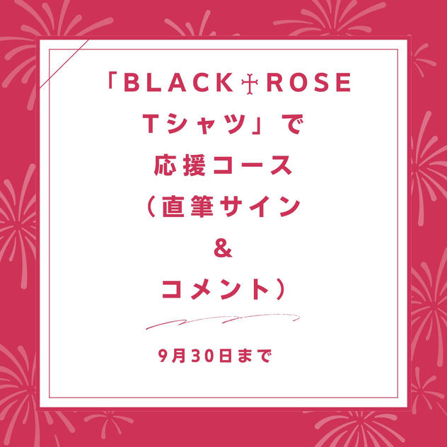 「BLACK♰ROSE　Tシャツ」で応援コース（直筆サイン ＆ コメント）
