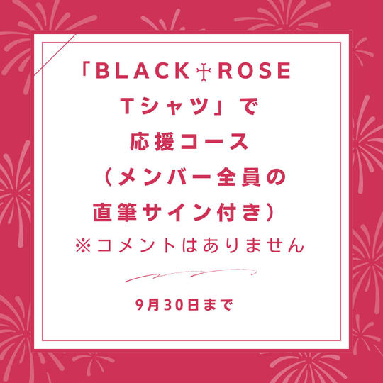 「BLACK♰ROSE Ｔシャツ」で応援コース（メンバー全員の直筆サイン付き）