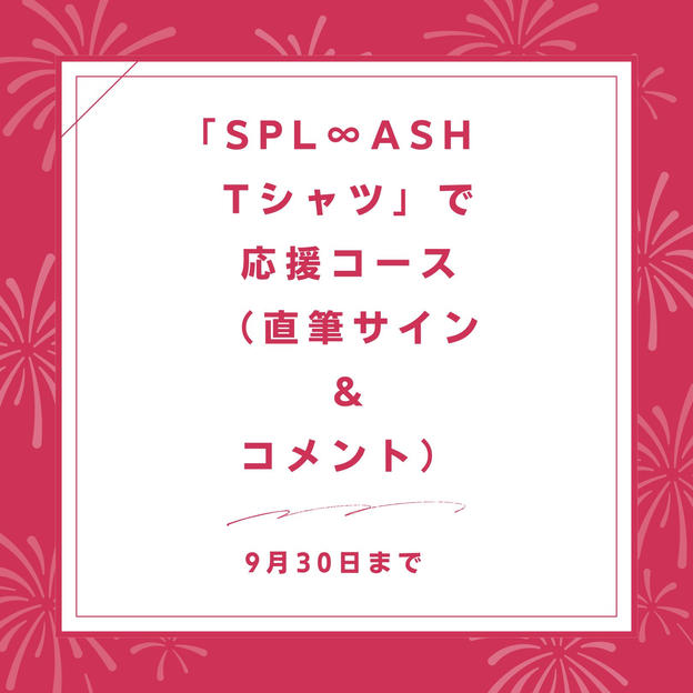 「SPL∞ASH　Tシャツ」で応援コース（直筆サイン ＆ コメント）