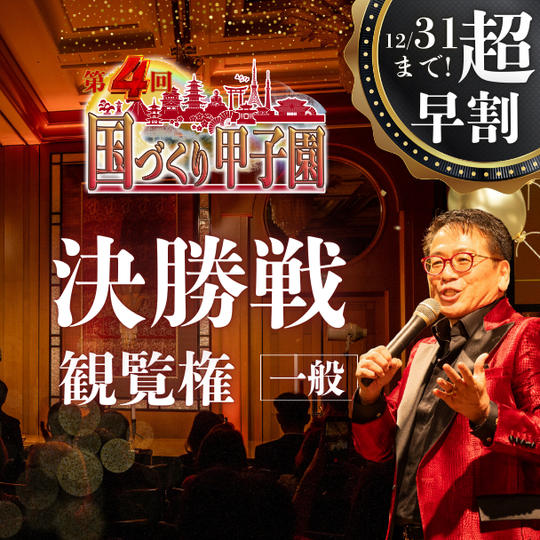 超早割！【一般】国づくり甲子園®️ 決勝戦観覧権