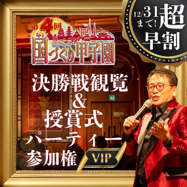超早割！【VIP】国づくり甲子園®️ 決勝戦観覧&受賞式パーティー参加権