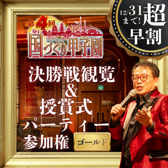 超早割！【ゴールド】国づくり甲子園®️ 決勝戦観覧&受賞式パーティー参加権