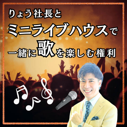 りょう社長とミニライブハウスで一緒に歌を楽しむ権利