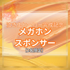 【泣き虫ヒーロー完成記念】メガホンスポンサー