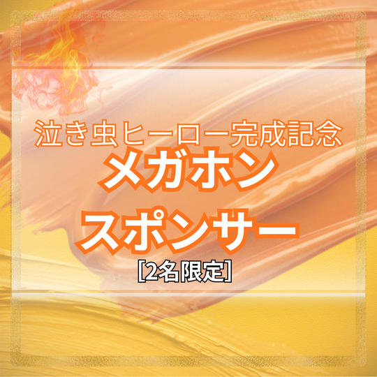 【泣き虫ヒーロー完成記念】メガホンスポンサー