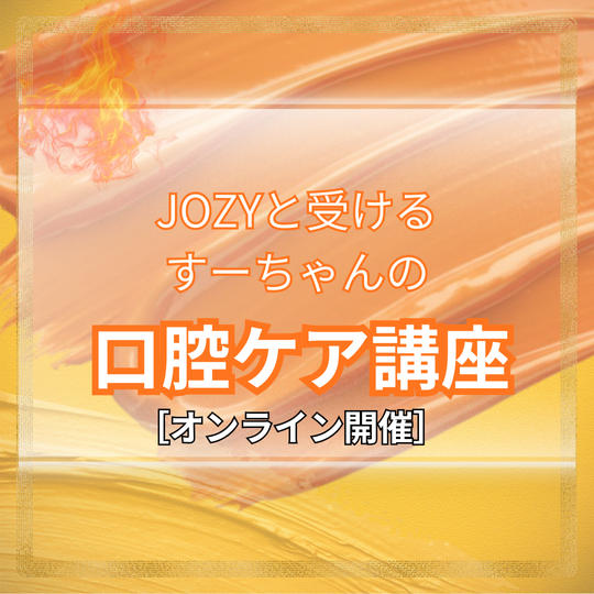 JOZYと受けるすーちゃんの口腔ケア講座【オンライン講座※リアルタイム】