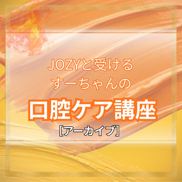 JOZYと受けるすーちゃんの口腔ケア講座【オンライン講座※アーカイブ】