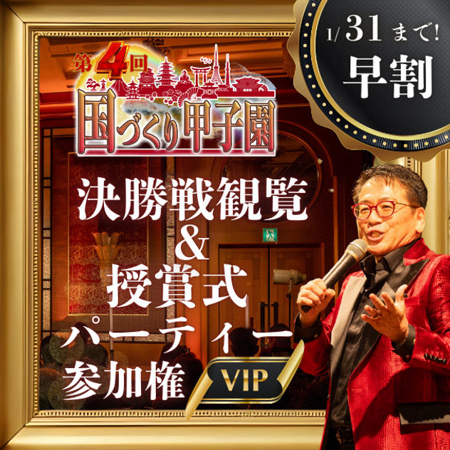 早割！1/31まで！【VIP】国づくり甲子園®️ 決勝戦観覧&受賞式パーティー参加権
