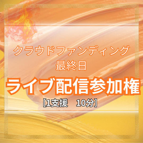 ＼クラウドファンディング最終日／ライブ配信参加権利（10分）