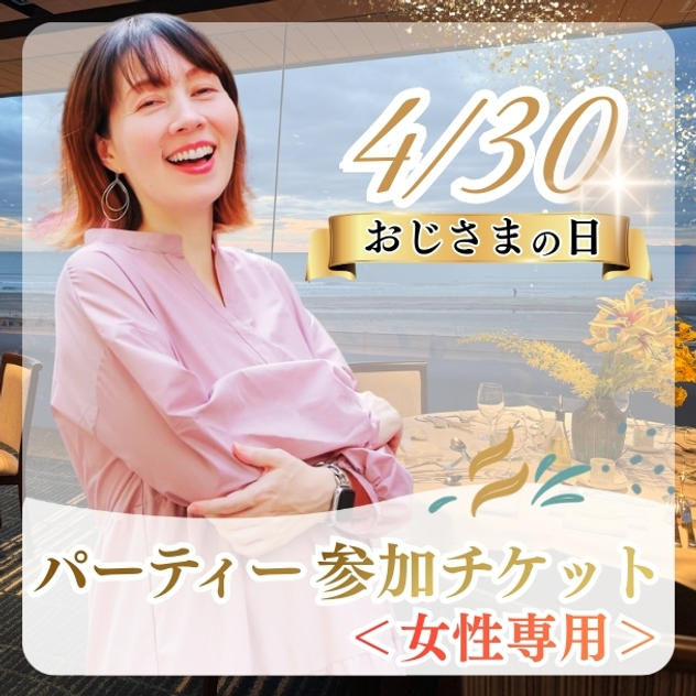 応援者専用）4/30おじさまの日パーティー参加チケット（女性）